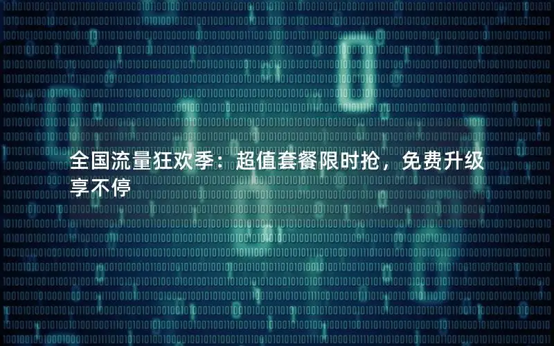 全国流量狂欢季：超值套餐限时抢，免费升级享不停