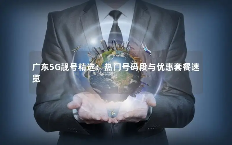 广东5G靓号精选：热门号码段与优惠套餐速览