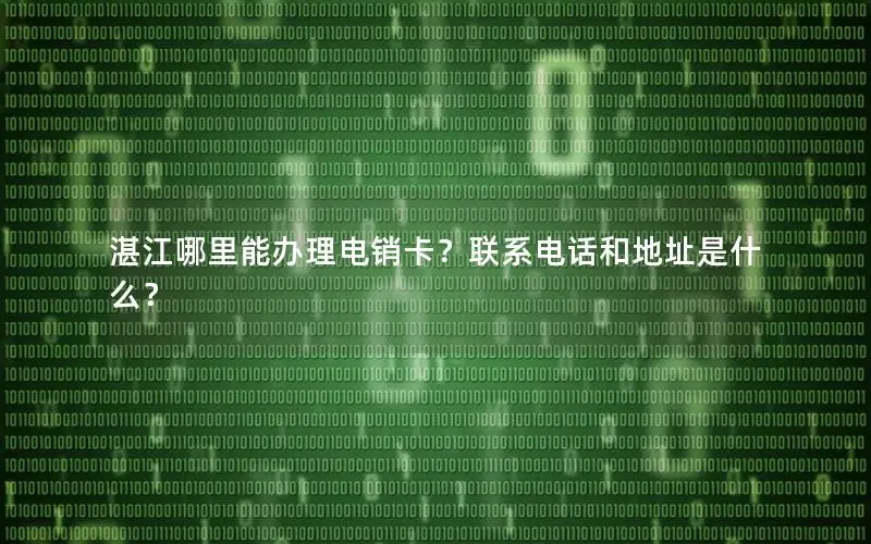 湛江哪里能办理电销卡？联系电话和地址是什么？