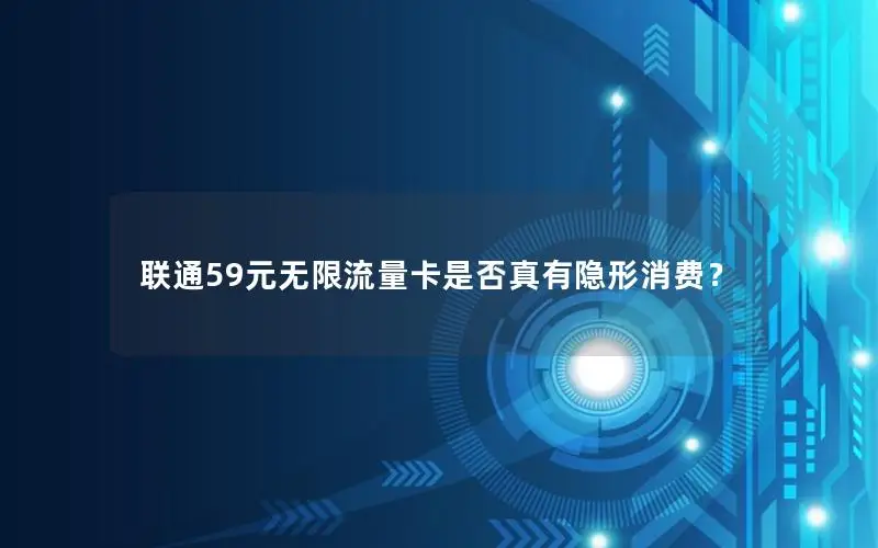 联通59元无限流量卡是否真有隐形消费？