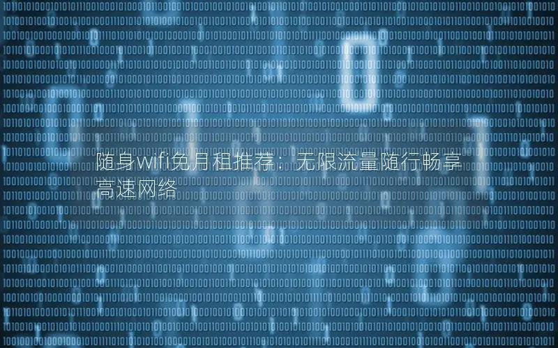 随身wifi免月租推荐：无限流量随行畅享高速网络