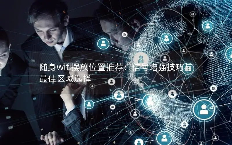 随身wifi摆放位置推荐：信号增强技巧与最佳区域选择