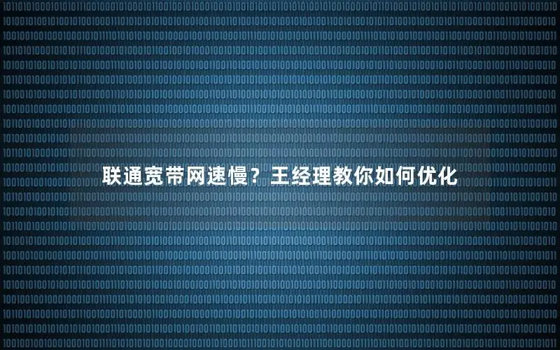 联通宽带网速慢？王经理教你如何优化
