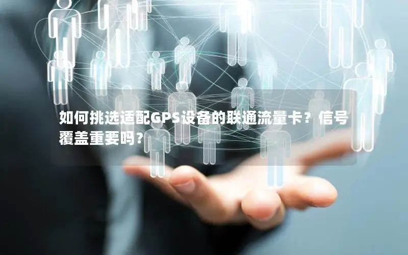 如何挑选适配GPS设备的联通流量卡？信号覆盖重要吗？