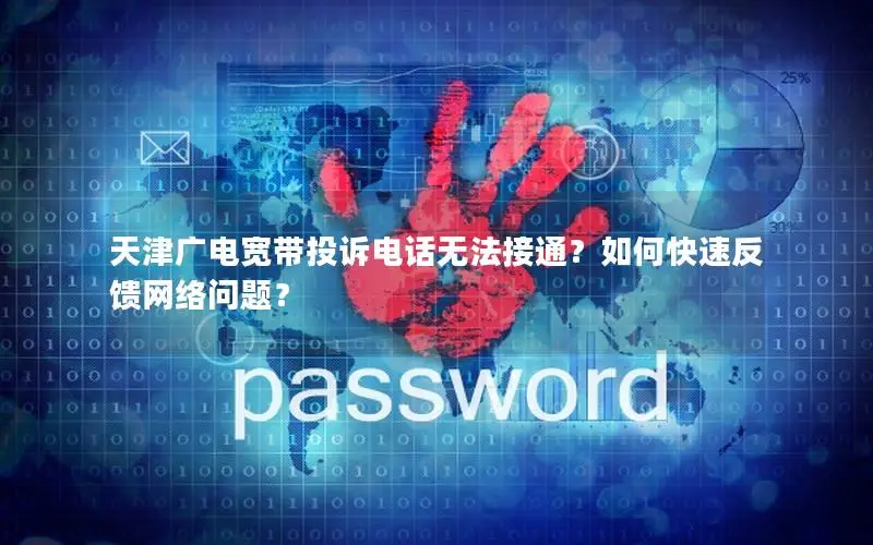 天津广电宽带投诉电话无法接通？如何快速反馈网络问题？