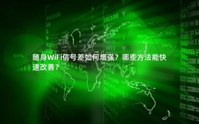 随身WiFi信号差如何增强？哪些方法能快速改善？