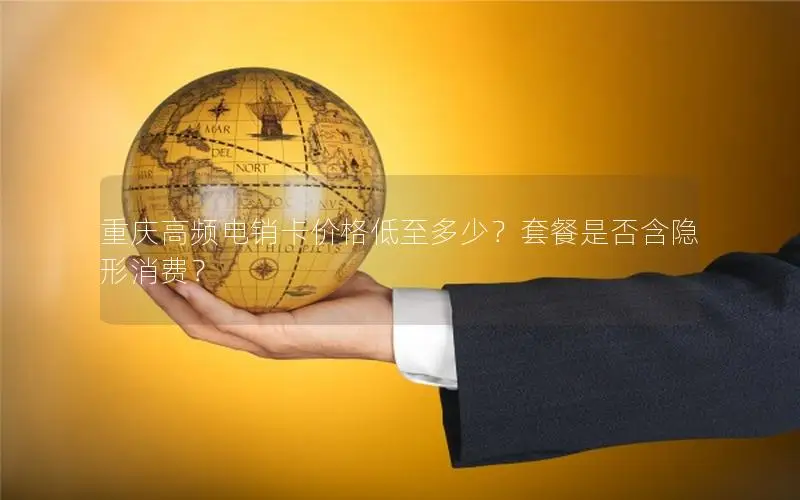 重庆高频电销卡价格低至多少？套餐是否含隐形消费？