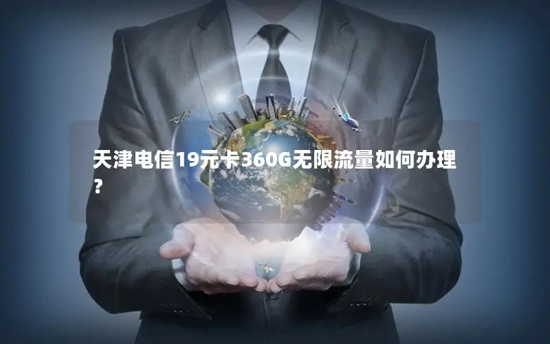 天津电信19元卡360G无限流量如何办理？
