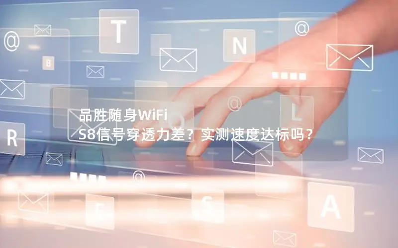 品胜随身WiFi S8信号穿透力差？实测速度达标吗？