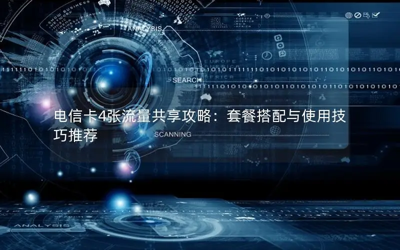 电信卡4张流量共享攻略：套餐搭配与使用技巧推荐