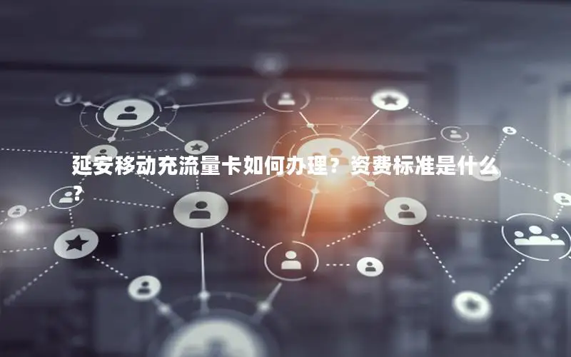 延安移动充流量卡如何办理？资费标准是什么？