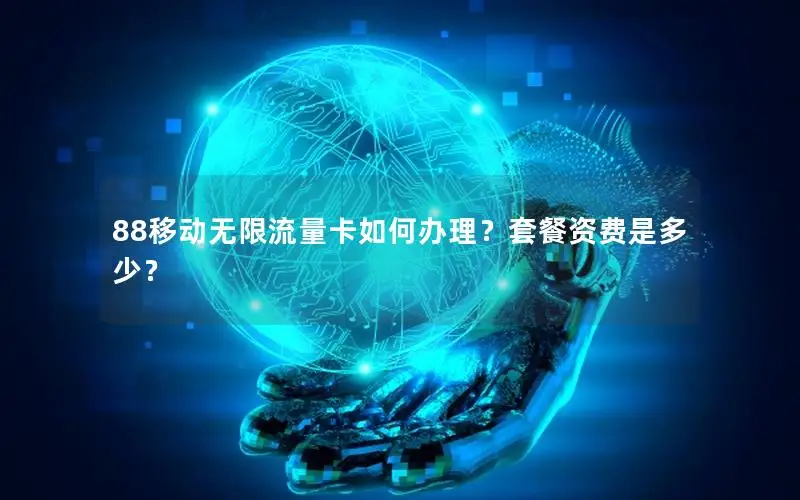 88移动无限流量卡如何办理？套餐资费是多少？