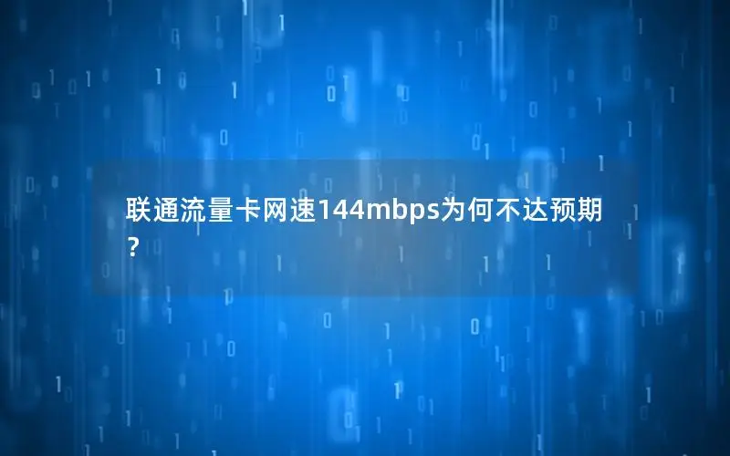 联通流量卡网速144mbps为何不达预期？