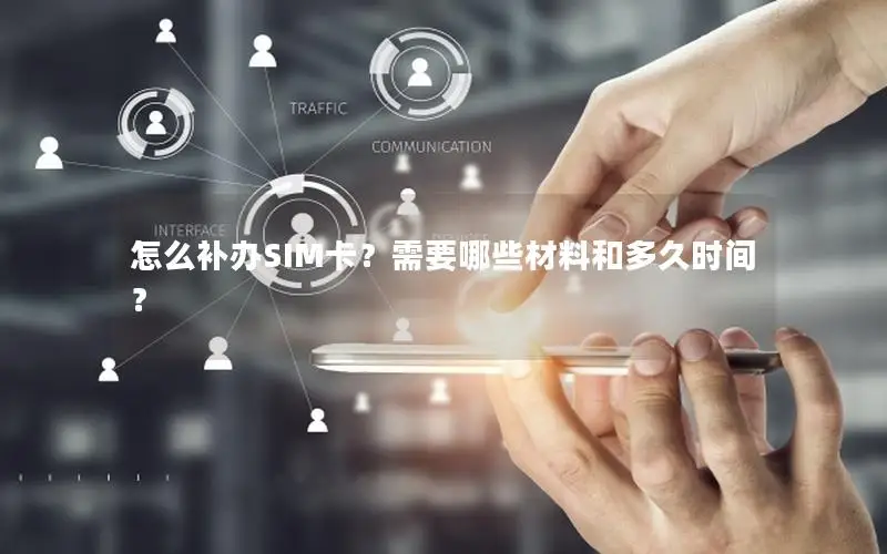 怎么补办SIM卡？需要哪些材料和多久时间？