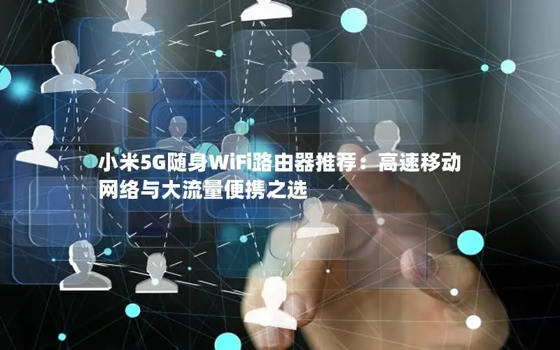 小米5G随身WiFi路由器推荐：高速移动网络与大流量便携之选