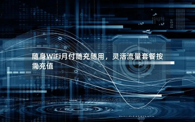 随身WiFi月付随充随用，灵活流量套餐按需充值