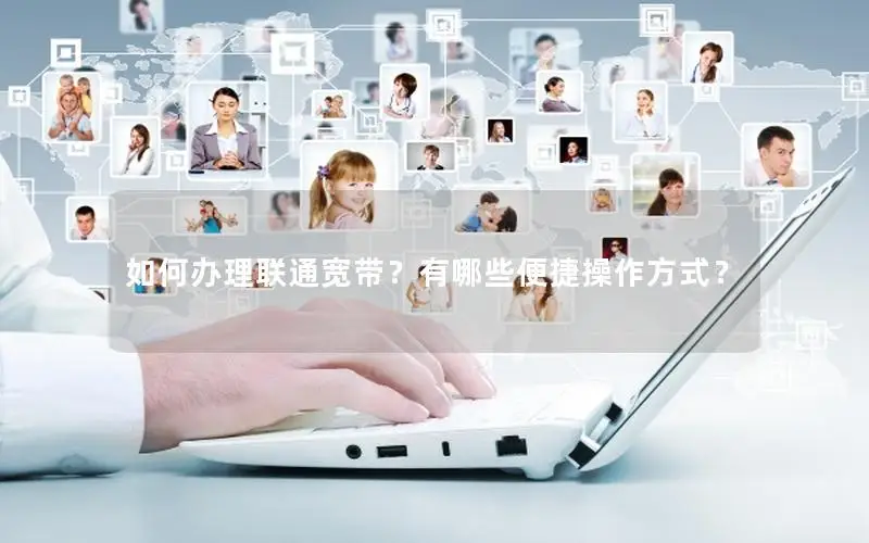 如何办理联通宽带？有哪些便捷操作方式？