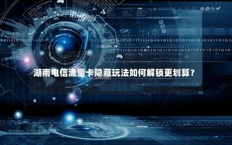湖南电信流量卡隐藏玩法如何解锁更划算？