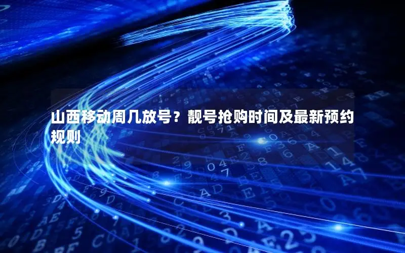 山西移动周几放号？靓号抢购时间及最新预约规则