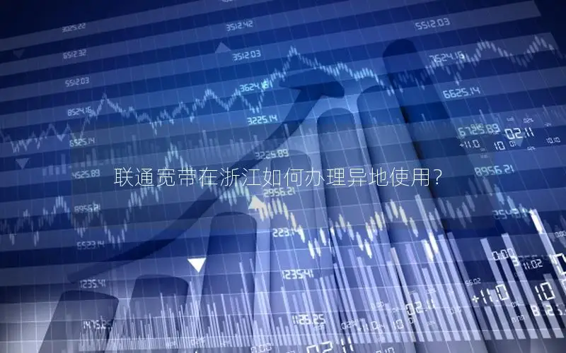 联通宽带在浙江如何办理异地使用？