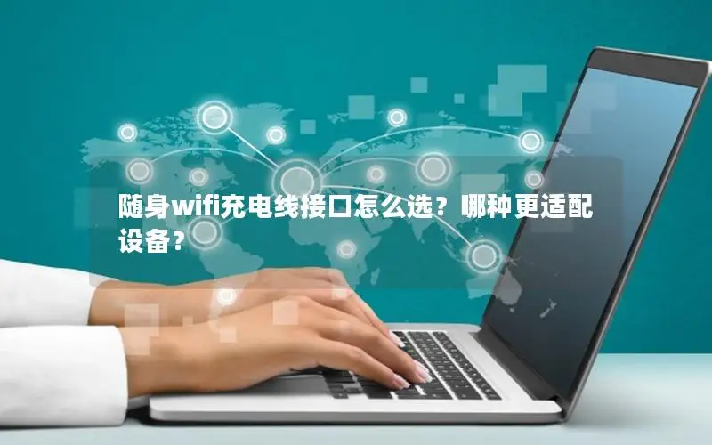 随身wifi充电线接口怎么选？哪种更适配设备？