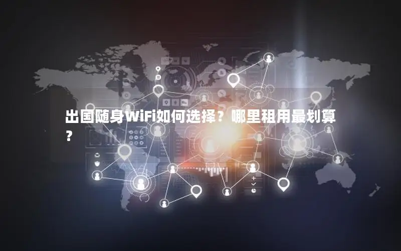 出国随身WiFi如何选择？哪里租用最划算？