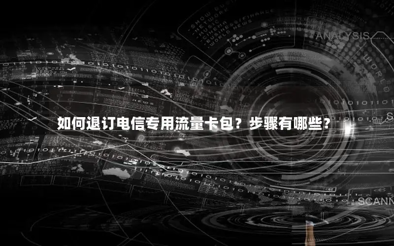 如何退订电信专用流量卡包？步骤有哪些？