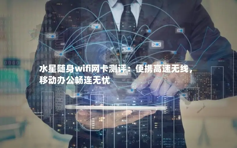 水星随身wifi网卡测评：便携高速无线，移动办公畅连无忧
