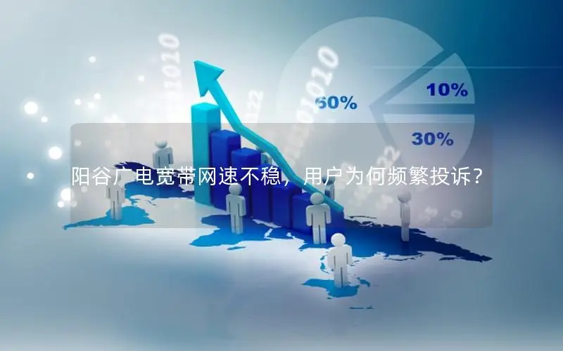 阳谷广电宽带网速不稳，用户为何频繁投诉？