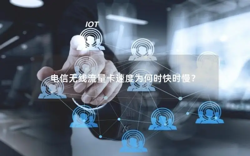 电信无线流量卡速度为何时快时慢？