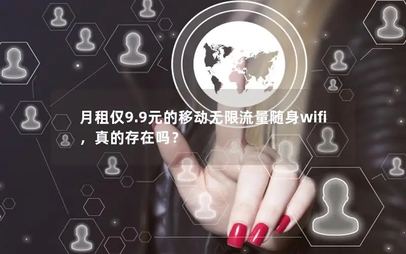 月租仅9.9元的移动无限流量随身wifi，真的存在吗？