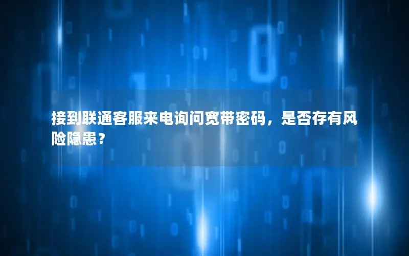 接到联通客服来电询问宽带密码，是否存有风险隐患？