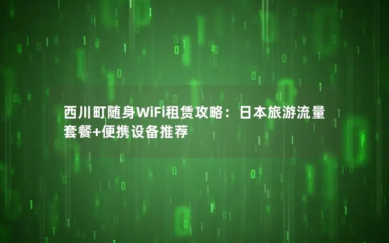 西川町随身WiFi租赁攻略：日本旅游流量套餐+便携设备推荐