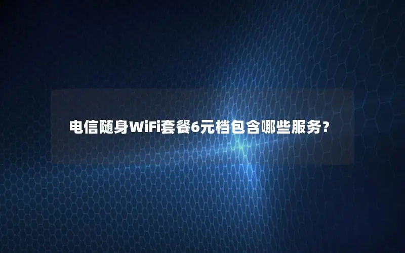 电信随身WiFi套餐6元档包含哪些服务？
