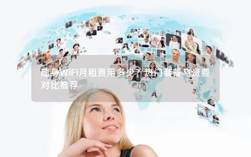 随身WiFi月租费用多少？热门套餐与资费对比推荐