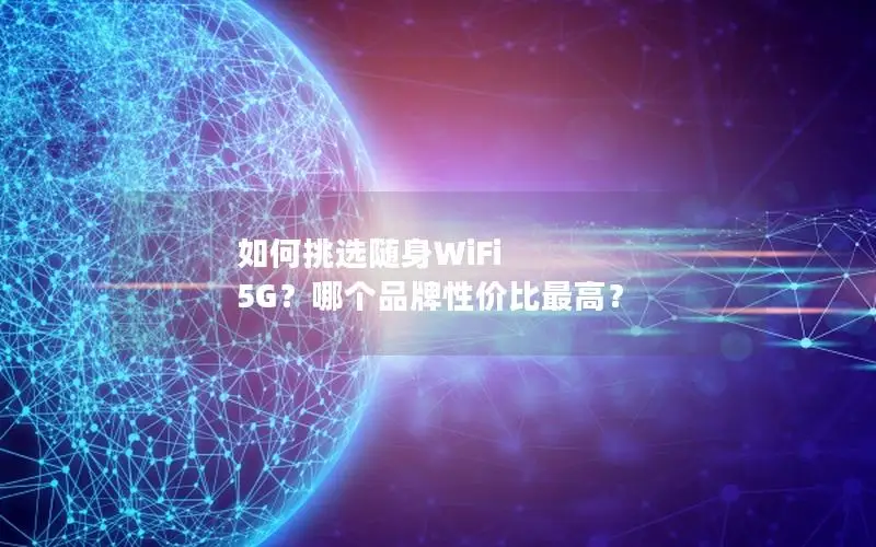 如何挑选随身WiFi 5G？哪个品牌性价比最高？