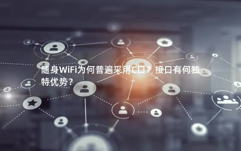 随身WiFi为何普遍采用C口？接口有何独特优势？