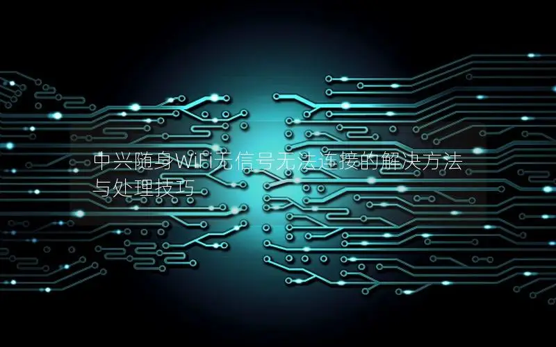中兴随身WiFi无信号无法连接的解决方法与处理技巧