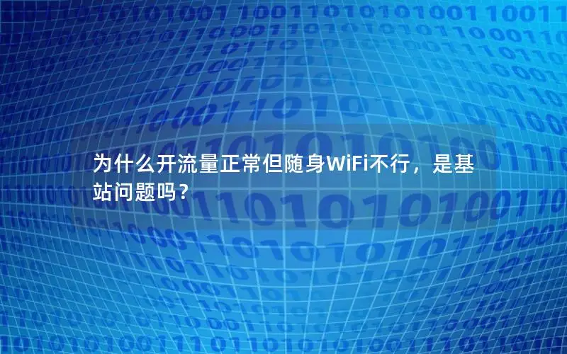 为什么开流量正常但随身WiFi不行，是基站问题吗？