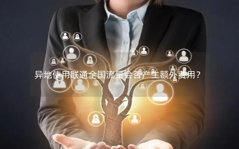 异地使用联通全国流量会否产生额外费用？
