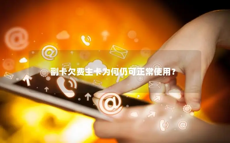 副卡欠费主卡为何仍可正常使用？