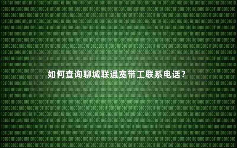 如何查询聊城联通宽带工联系电话？
