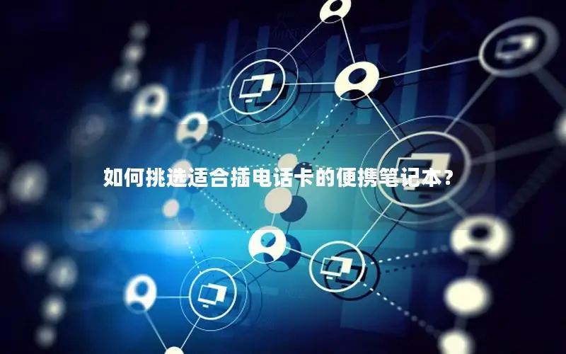 如何挑选适合插电话卡的便携笔记本？