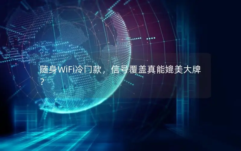 随身WiFi冷门款，信号覆盖真能媲美大牌？