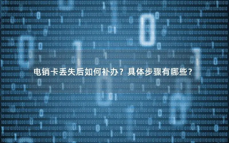 电销卡丢失后如何补办？具体步骤有哪些？