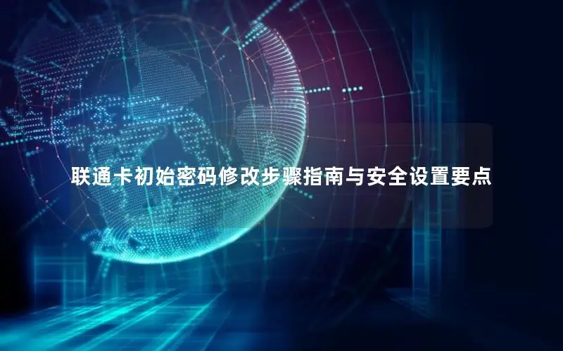 联通卡初始密码修改步骤指南与安全设置要点