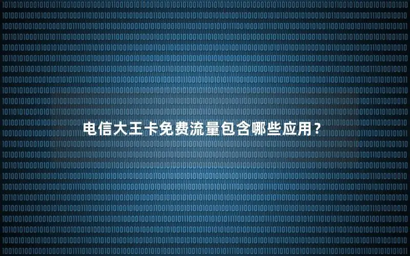 电信大王卡免费流量包含哪些应用？