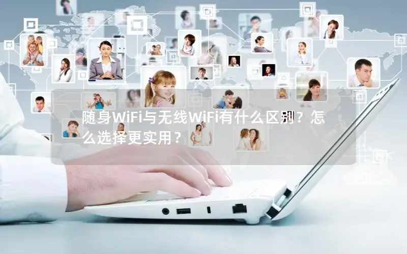 随身WiFi与无线WiFi有什么区别？怎么选择更实用？
