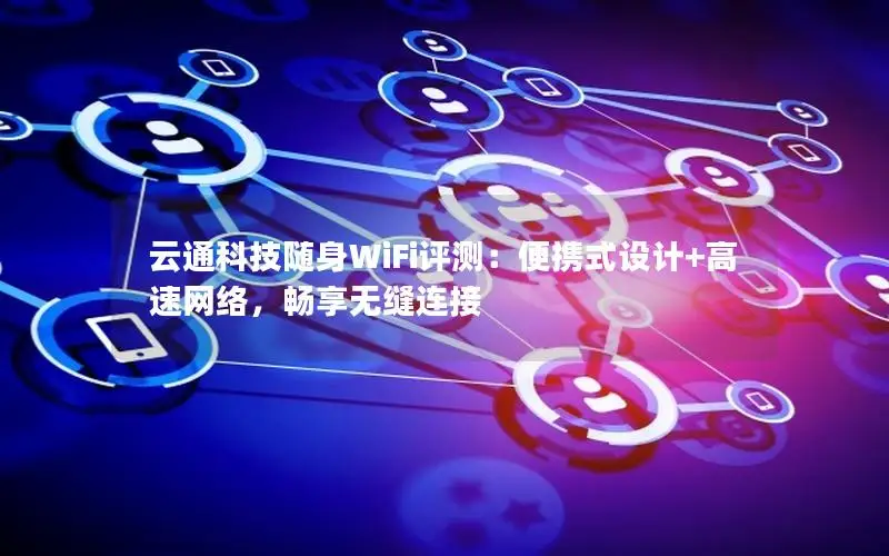 云通科技随身WiFi评测：便携式设计+高速网络，畅享无缝连接