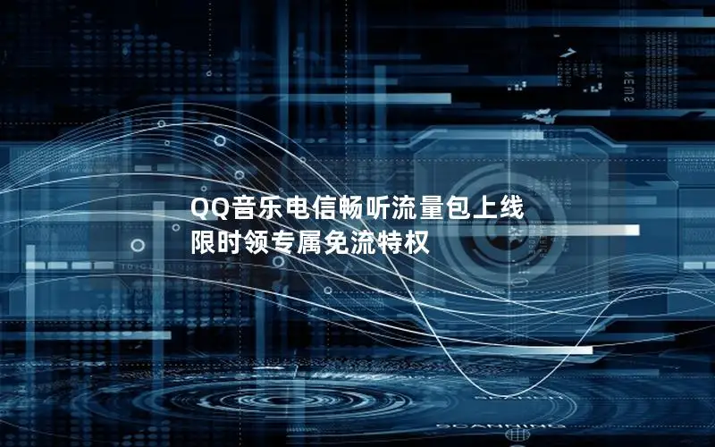 QQ音乐电信畅听流量包上线 限时领专属免流特权